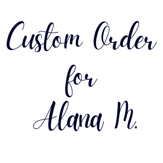 Custom Order For Alana M.